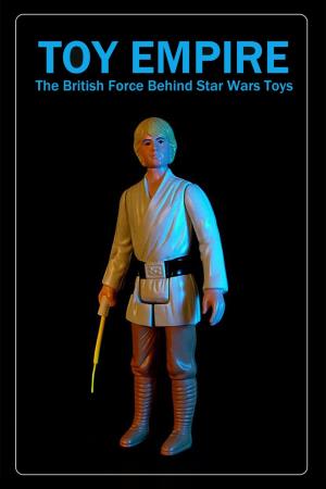 Toy Empire: The British Force Behind Star Wars Toys's Poster
